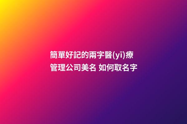 簡單好記的兩字醫(yī)療管理公司美名 如何取名字-第1張-公司起名-玄機(jī)派